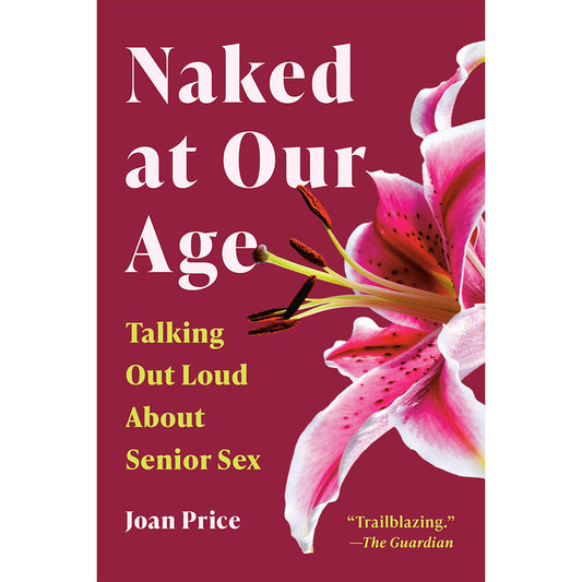 HACHETTE - NAKED AT OUR AGE: TALKING OUT LOUD ABOUT SENIOR SEX
